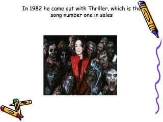 In 1982 he came out with Thriller, which is the
           song number one in sales
 