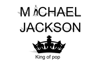 M CHAEL
JACKSON
King of pop

 