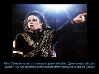 Nem Jesus se achou a altura para julgar alguém... Quem somos nós para julgar?  Ou nos julgamos estar num patamar evolutivo acima de Jesus? 