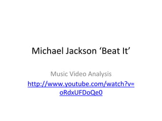 Michael Jackson ‘Beat It’

        Music Video Analysis
http://www.youtube.com/watch?v=
          oRdxUFDoQe0
 