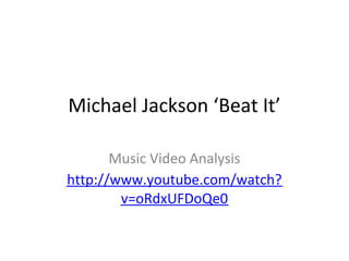 Michael Jackson ‘Beat It’

       Music Video Analysis
http://www.youtube.com/watch?
        v=oRdxUFDoQe0
 