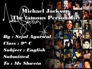 By : Sejal AgarwalBy : Sejal Agarwal
Class : 9Class : 9thth
CC
Subject : EnglishSubject : English
SubmittedSubmitted
To : Ms ShwetaTo : Ms Shweta
Michael JacksonMichael Jackson
The famous PersonalityThe famous Personality
 