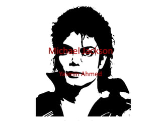 Michael Jackson

  Yasmin Ahmed
 