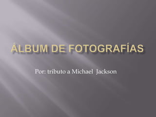Álbum de fotografías Por: tributo a Michael  Jackson 