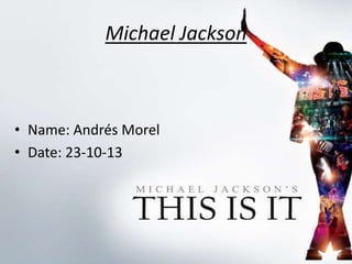 Michael Jackson

• Name: Andrés Morel
• Date: 23-10-13

 
