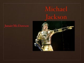 Michael
                   Jackson
Junair/Mr.Dawson
 