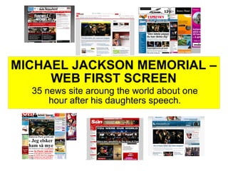 MICHAEL JACKSON MEMORIAL –
     WEB FIRST SCREEN
  35 news site aroung the world about one
      hour after his daughters speech.
 