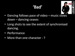 • Dancing follows pace of video – music slows
down – dancing ceases
• Long shots to see the extent of synchronised
dancing.
• Performance
• More than one character - ?