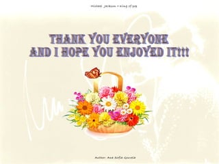 Thank you everyone and I hope you enjoyed it!!! Michael  Jackson  –  King of pop Author: Ana Sofia Gouveia 