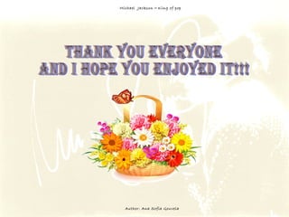 Thank you everyone and I hope you enjoyed it!!! Michael  Jackson  –  King of pop Author: Ana Sofia Gouveia 