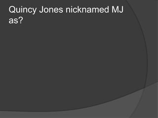 Quincy Jones nicknamed MJ
as?
 