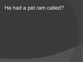 He had a pet ram called?
 