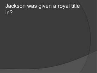 Jackson was given a royal title
in?
 