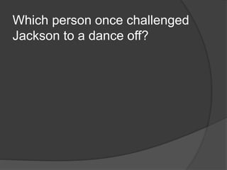 Which person once challenged
Jackson to a dance off?
 
