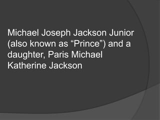 Michael Joseph Jackson Junior
(also known as “Prince”) and a
daughter, Paris Michael
Katherine Jackson
 