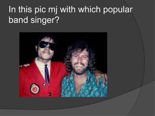 In this pic mj with which popular
band singer?
 
