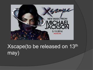 Xscape(to be released on 13th
may)
 