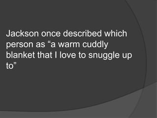 Jackson once described which
person as “a warm cuddly
blanket that I love to snuggle up
to”
 