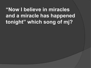 “Now I believe in miracles
and a miracle has happened
tonight” which song of mj?
 