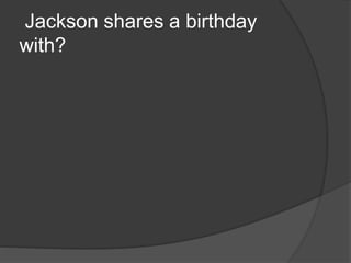 Jackson shares a birthday
with?
 