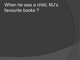 When he was a child, MJ’s
favourite books ?
 