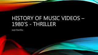 HISTORY OF MUSIC VIDEOS –
1980’S - THRILLER
Josh Pamfilo
 