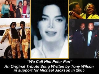 “ We Call Him Peter Pan” An Original Tribute Song Written by Tony Wilson  in support for Michael Jackson in 2005   