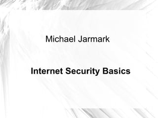 Michael Jarmark
Internet Security Basics
 