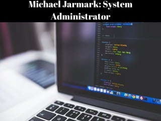 Michael Jarmark: System
Administrator
 