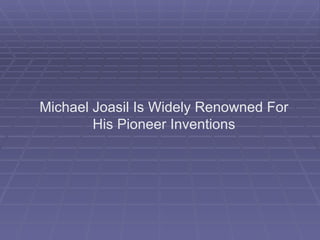 Michael Joasil Is Widely Renowned For His Pioneer Inventions 
