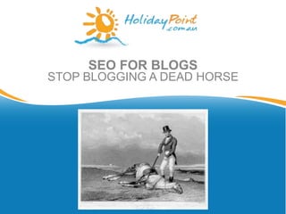 SEO FOR BLOGS
STOP BLOGGING A DEAD HORSE
 