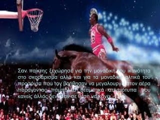 Σαν παίκτης ξεχώρησε για την μοναδική του ικανότητα
στο σκοράρισμα αλλά και για τα μοναδικά αλτικά του
προσόντα που τον βοήθησαν να μεγαλουργεί στον αέρα
παράγοντας πάμπολλα θεαματικά στιγμιότυπα που
κανείς άλλος δεν ήταν σε θέση να κάνει.
 