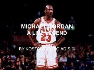 MICHAEL JORDAN
A LIVE LEGEND
BY KOSTAS GEORGIADIS 
 