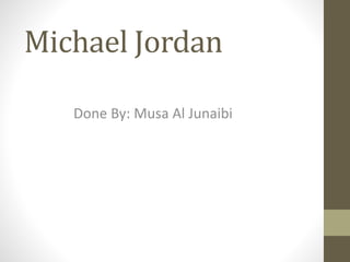 Michael Jordan 
Done By: Musa Al Junaibi 
 