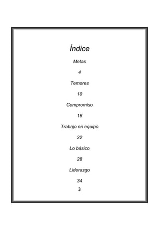  

        Índice
         Metas

           4

        Temores

           10

      Compromiso

           16

    Trabajo en equipo

           22

       Lo básico

           28

       Liderazgo

           34
           3
 