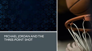 MICHAEL JORDAN AND THE
THREE-POINT SHOT
 