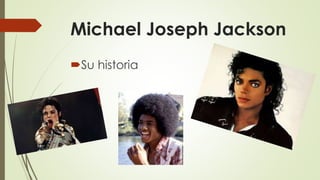 Michael Joseph Jackson
Su historia
 