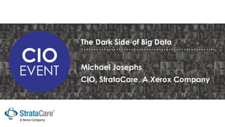 The Dark Side of Big Data 
……………………………………………... 
CIO, StrataCare, A Xerox Company 
Michael Josephs  