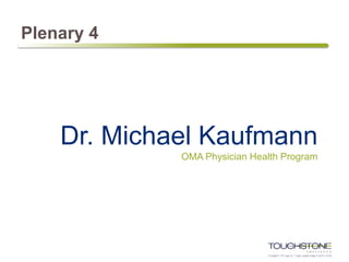 Plenary 4
Dr. Michael Kaufmann
OMA Physician Health Program
 