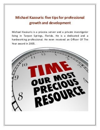Michael Kazouris: five tips for professional
growth and development
Michael Kazouris is a process server and a private investigator
living in Tarpon Springs, Florida. He is a dedicated and a
hardworking professional. He even received an Officer Of The
Year award in 2005.
 
