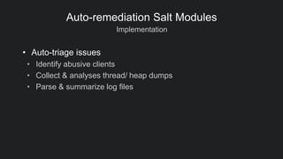 Implementation
Auto-remediation Salt Modules
• Auto-triage issues
• Identify abusive clients
• Collect & analyses thread/ heap dumps
• Parse & summarize log files
 