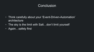 Conclusion
• Think carefully about your ‘Event-Driven-Automation’
architecture
• The sky is the limit with Salt…don’t limit yourself
• Again…safety first
 