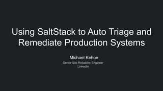 Michael Kehoe
Senior Site Reliability Engineer
LinkedIn
Using SaltStack to Auto Triage and
Remediate Production Systems
 