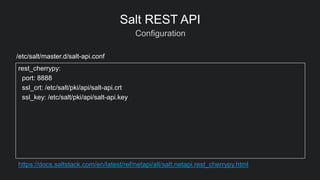 Configuration
Salt REST API
rest_cherrypy:
port: 8888
ssl_crt: /etc/salt/pki/api/salt-api.crt
ssl_key: /etc/salt/pki/api/s...