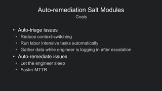 Goals
Auto-remediation Salt Modules
• Auto-triage issues
• Reduce context-switching
• Run labor intensive tasks automatica...