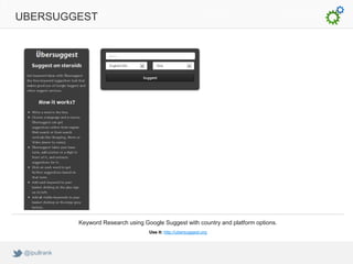 UBERSUGGEST




              Keyword Research using Google Suggest with country and platform options.
                                       Use it: http://ubersuggest.org



 @ipullrank
 