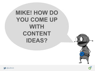 MIKE! HOW DO
             YOU COME UP
                 WITH
               CONTENT
                IDEAS?



@ipullrank
 