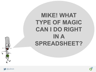 MIKE! WHAT
             TYPE OF MAGIC
             CAN I DO RIGHT
                   IN A
             SPREADSHEET?



@ipullrank
 