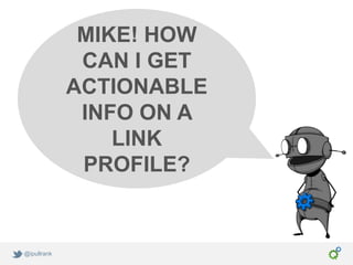 MIKE! HOW
              CAN I GET
             ACTIONABLE
              INFO ON A
                 LINK
              PROFILE?


@ipullrank
 