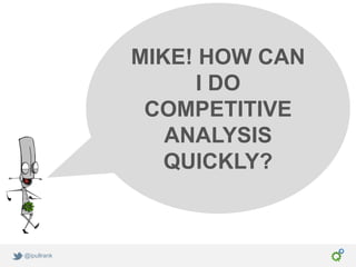 MIKE! HOW CAN
                  I DO
              COMPETITIVE
                ANALYSIS
                QUICKLY?



@ipullrank
 